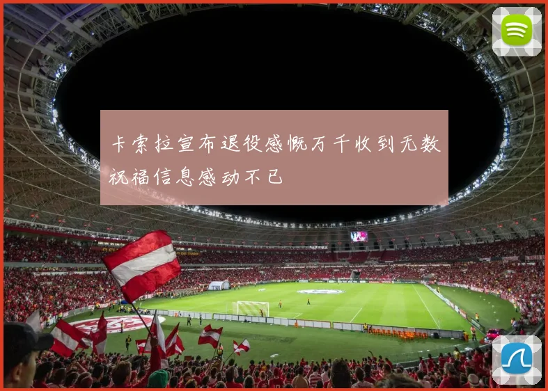 卡索拉宣布退役感慨万千收到无数祝福信息感动不已