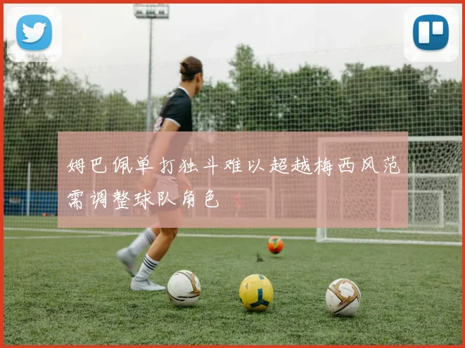 姆巴佩单打独斗难以超越梅西风范需调整球队角色
