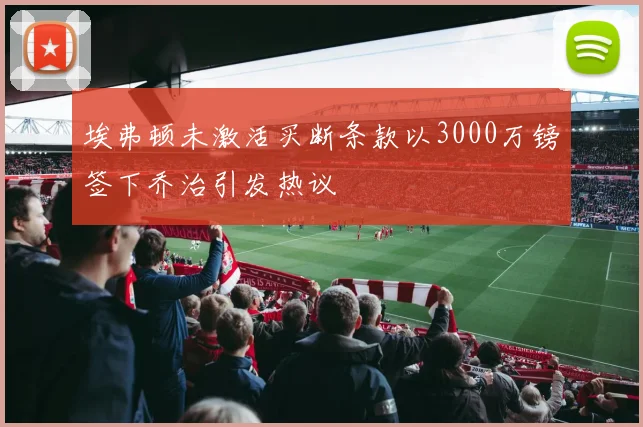 埃弗顿未激活买断条款以3000万镑签下乔治引发热议