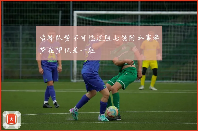 黄蜂队势不可挡连胜七场附加赛希望在望仅差一胜