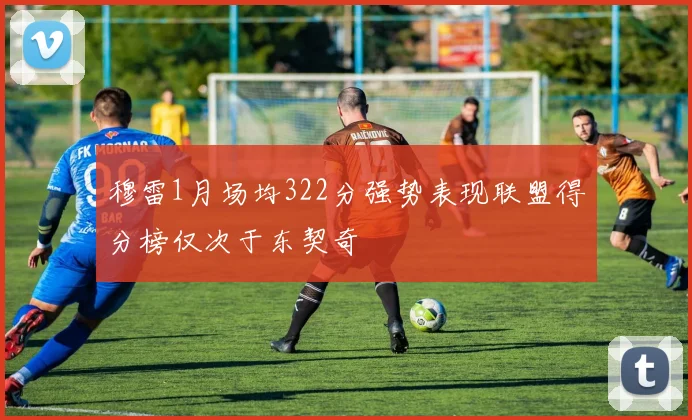 穆雷1月场均322分强势表现联盟得分榜仅次于东契奇