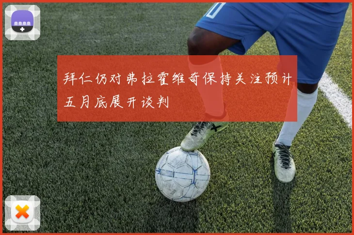 拜仁仍对弗拉霍维奇保持关注预计五月底展开谈判