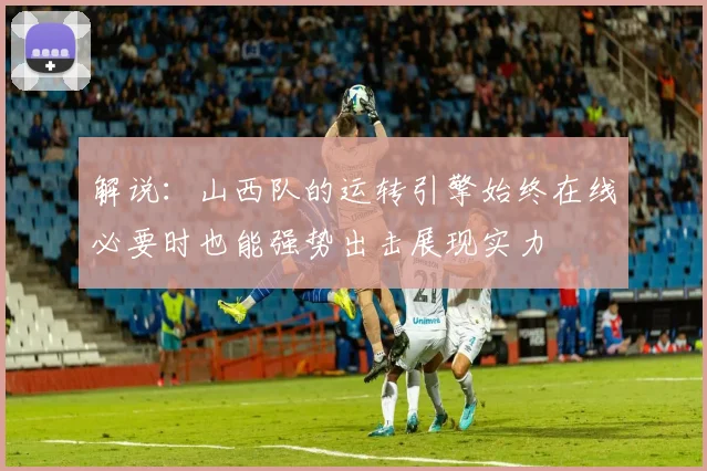 解说：山西队的运转引擎始终在线必要时也能强势出击展现实力
