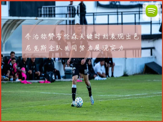乔治称赞布伦森关键时刻表现出色尼克斯全队共同努力展现实力
