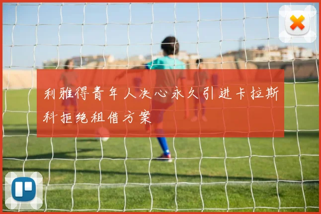 利雅得青年人决心永久引进卡拉斯科拒绝租借方案